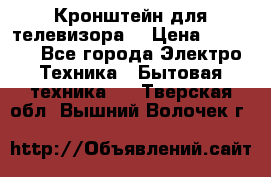 Кронштейн для телевизора  › Цена ­ 8 000 - Все города Электро-Техника » Бытовая техника   . Тверская обл.,Вышний Волочек г.